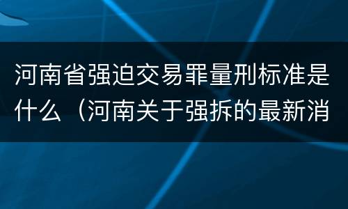 河南省强迫交易罪量刑标准是什么（河南关于强拆的最新消息）
