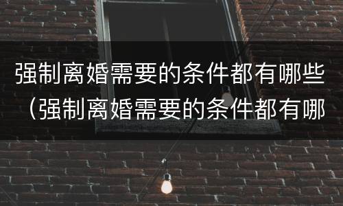 强制离婚需要的条件都有哪些（强制离婚需要的条件都有哪些证据）