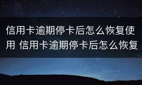 信用卡逾期停卡后怎么恢复使用 信用卡逾期停卡后怎么恢复使用记录