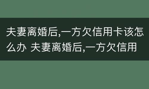 夫妻离婚后,一方欠信用卡该怎么办 夫妻离婚后,一方欠信用卡该怎么办