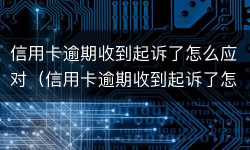 信用卡逾期收到起诉了怎么应对（信用卡逾期收到起诉了怎么应对对方）