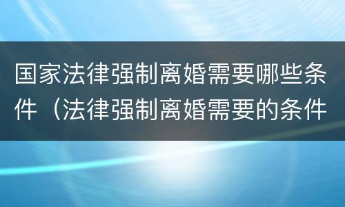 国家法律强制离婚需要哪些条件（法律强制离婚需要的条件）