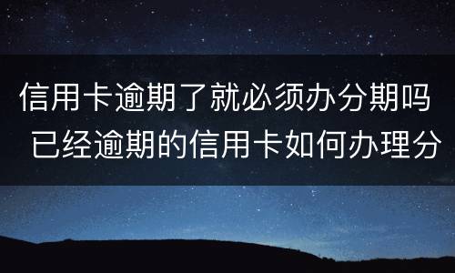 信用卡逾期了就必须办分期吗 已经逾期的信用卡如何办理分期