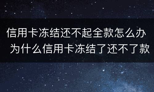 信用卡冻结还不起全款怎么办 为什么信用卡冻结了还不了款