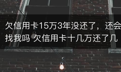 欠信用卡15万3年没还了，还会找我吗 欠信用卡十几万还了几个月然后没有还了