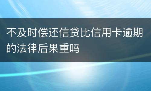 不及时偿还信贷比信用卡逾期的法律后果重吗