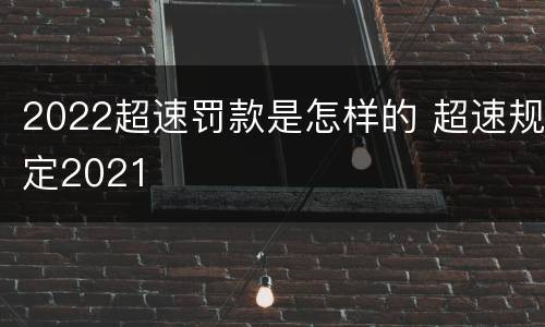 2022超速罚款是怎样的 超速规定2021