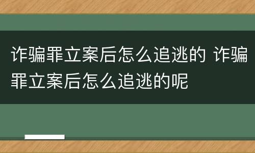 诈骗罪立案后怎么追逃的 诈骗罪立案后怎么追逃的呢