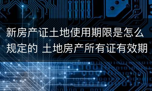 新房产证土地使用期限是怎么规定的 土地房产所有证有效期