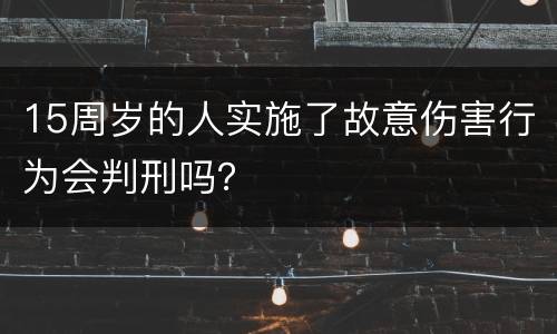15周岁的人实施了故意伤害行为会判刑吗？