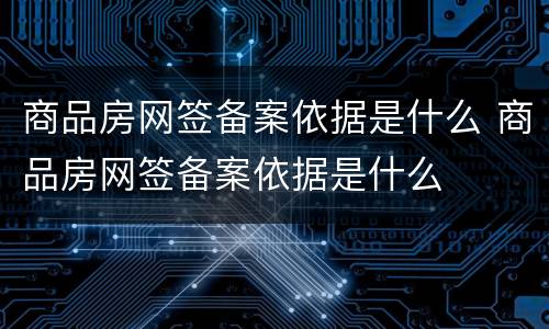 商品房网签备案依据是什么 商品房网签备案依据是什么