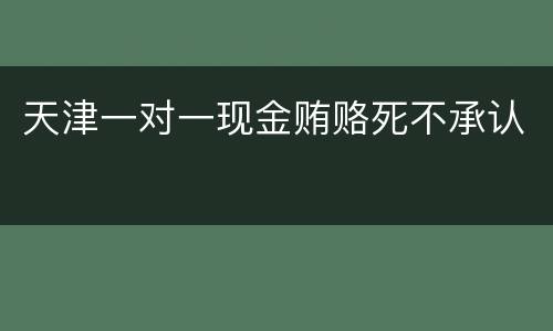 天津一对一现金贿赂死不承认