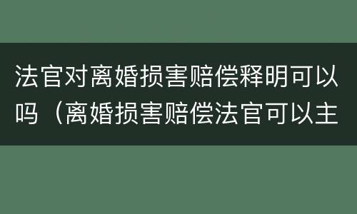 法官对离婚损害赔偿释明可以吗（离婚损害赔偿法官可以主动释明吗）