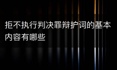 拒不执行判决罪辩护词的基本内容有哪些