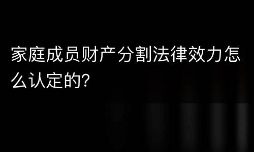 家庭成员财产分割法律效力怎么认定的？
