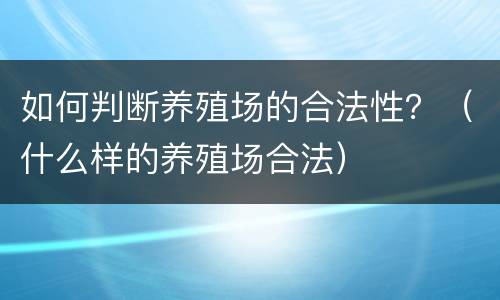 如何判断养殖场的合法性？（什么样的养殖场合法）