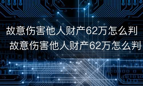 故意伤害他人财产62万怎么判 故意伤害他人财产62万怎么判刑
