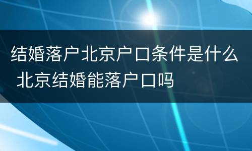 结婚落户北京户口条件是什么 北京结婚能落户口吗