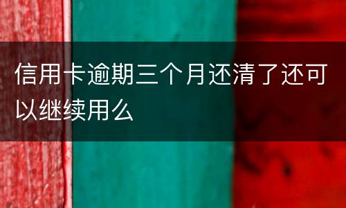 信用卡逾期三个月还清了还可以继续用么
