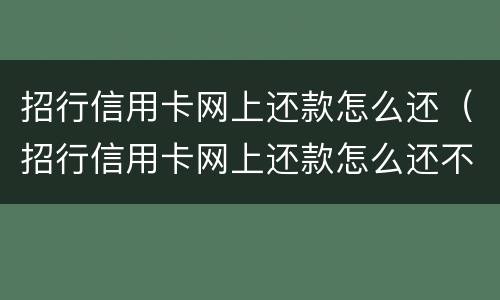 招行信用卡网上还款怎么还（招行信用卡网上还款怎么还不了）