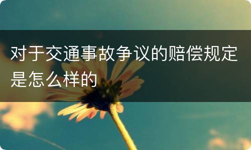 对于交通事故争议的赔偿规定是怎么样的