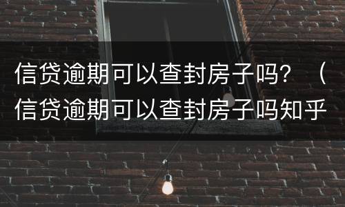 信贷逾期可以查封房子吗？（信贷逾期可以查封房子吗知乎）