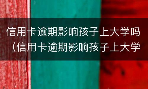 信用卡逾期影响孩子上大学吗（信用卡逾期影响孩子上大学吗?）