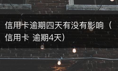 信用卡逾期四天有没有影响（信用卡 逾期4天）