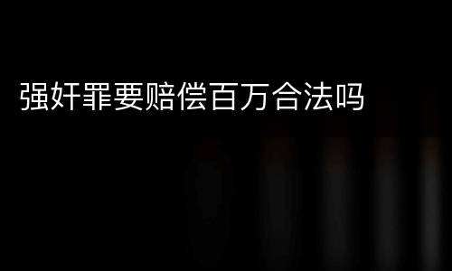 强奸罪要赔偿百万合法吗