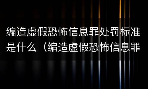 编造虚假恐怖信息罪处罚标准是什么（编造虚假恐怖信息罪处罚标准是什么意思）