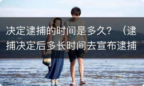 决定逮捕的时间是多久？（逮捕决定后多长时间去宣布逮捕）