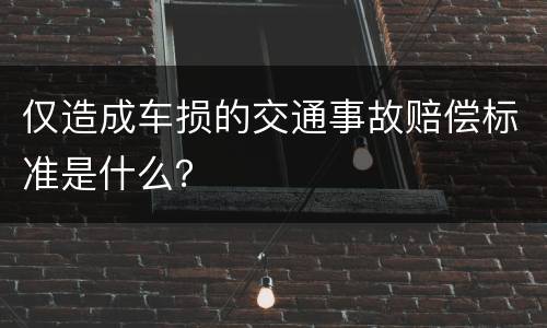 仅造成车损的交通事故赔偿标准是什么？