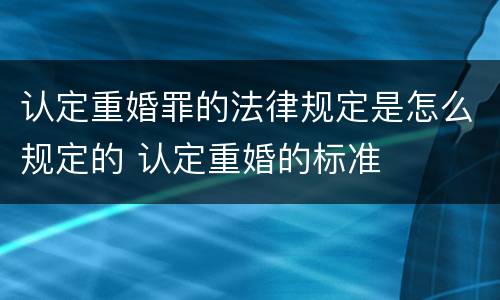 认定重婚罪的法律规定是怎么规定的 认定重婚的标准