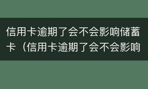 信用卡逾期了会不会影响储蓄卡（信用卡逾期了会不会影响储蓄卡使用）