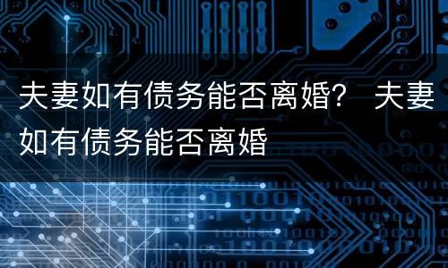 夫妻如有债务能否离婚？ 夫妻如有债务能否离婚