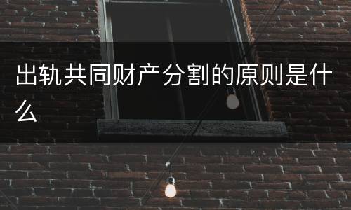 出轨共同财产分割的原则是什么