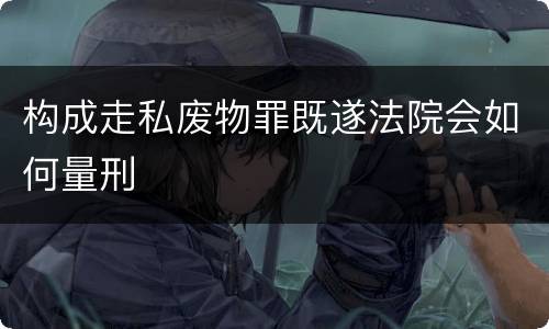 构成走私废物罪既遂法院会如何量刑