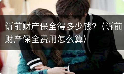 诉前财产保全得多少钱?（诉前财产保全费用怎么算）