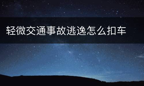 轻微交通事故逃逸怎么扣车