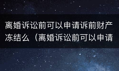 离婚诉讼前可以申请诉前财产冻结么（离婚诉讼前可以申请诉前财产冻结么吗）