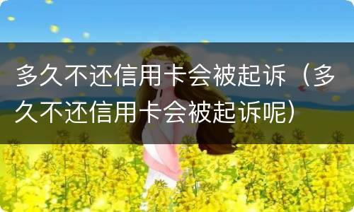 多久不还信用卡会被起诉（多久不还信用卡会被起诉呢）