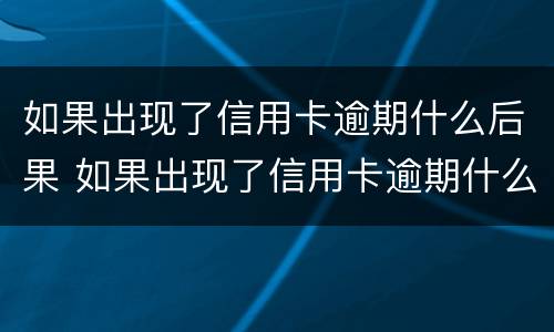 如果出现了信用卡逾期什么后果 如果出现了信用卡逾期什么后果呢