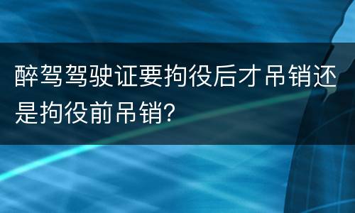醉驾驾驶证要拘役后才吊销还是拘役前吊销？