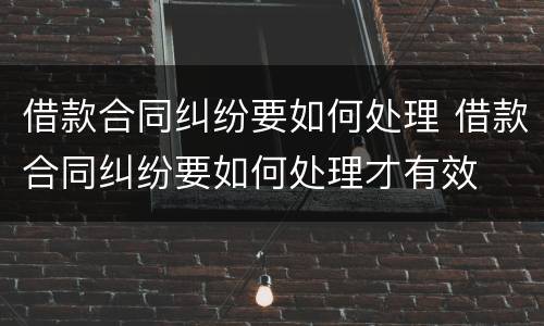 借款合同纠纷要如何处理 借款合同纠纷要如何处理才有效