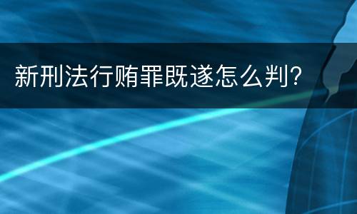 新刑法行贿罪既遂怎么判?