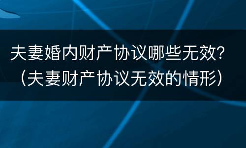 夫妻婚内财产协议哪些无效？（夫妻财产协议无效的情形）