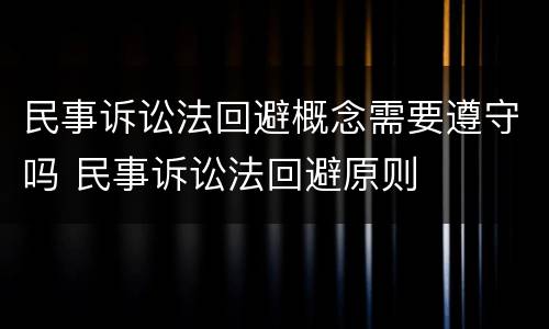民事诉讼法回避概念需要遵守吗 民事诉讼法回避原则