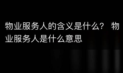 物业服务人的含义是什么？ 物业服务人是什么意思