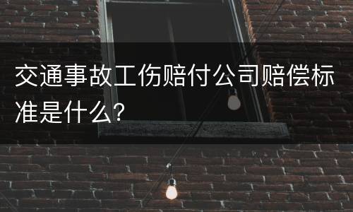 交通事故工伤赔付公司赔偿标准是什么？