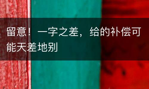 留意！一字之差，给的补偿可能天差地别